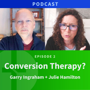 2: Conversion Therapy? | Julie Hamilton & Garry Ingraham