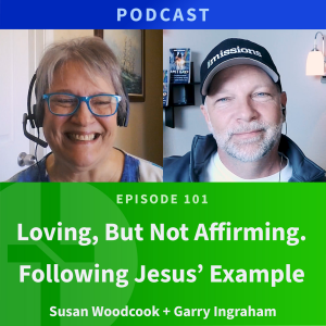 101: Loving, But Not Affirming. Following Jesus’ Example | Susan Woodcook & Garry Ingraham