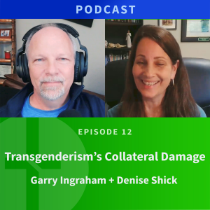 12: Transgenderism & Collateral Damage  |  Garry Ingraham & Denise Shick