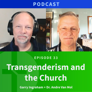 33: Transgenderism and the Church | Dr. Andre Van Mol & Garry Ingraham