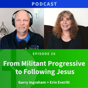 38: From Militant Progressive to Following Jesus | Erin Everitt & Garry Ingraham