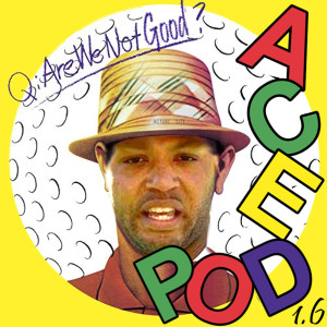 The Ace Pod 1.6: Q: Are We Not Good?