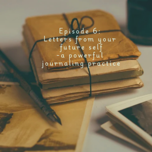 Episode 6: Letters from your future self - a powerful journaling practice