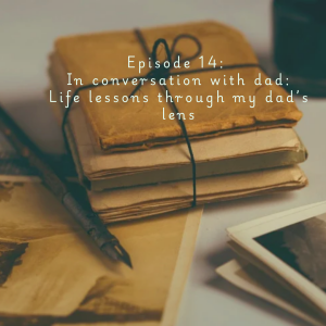 Episode 14: In conversation with dad: Life lessons through my dad’s lens