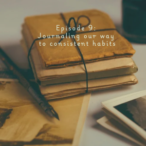 Episode 9: Journaling our way to consistent habits