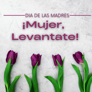 Dia de las Madres - ¡Mujer, Levantate!