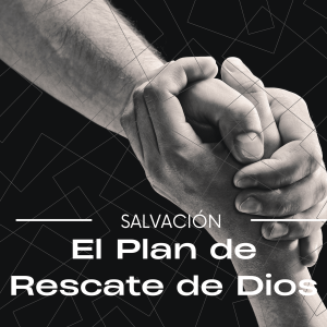 La Salvación - El Plan de Rescate de Dios