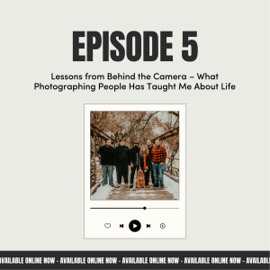 EP 5: Lessons from Behind the Camera and What Photographing People Has Taught Me About Life