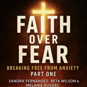 Faith Over Fear: Breaking Free from Anxiety Part 1