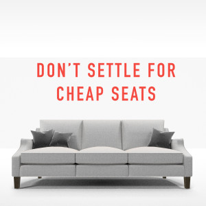 Don't Settle For Cheap Seats