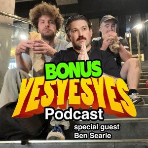 BONUS EPISODE - Ben Searle - Episode 8 - yesyesyes podcast