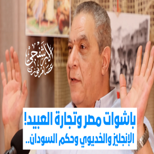 الأرشفجي عصام فوزي | باشوات مصر وتجارة العبيد! الإنجليز والخديوي وحكم السودان.. | المرايا للثقافة والفنون