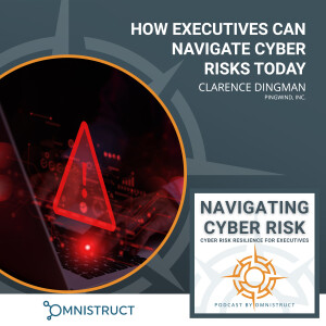 How Executives Can Navigate Cyber Risks Today With Clarence Dingman