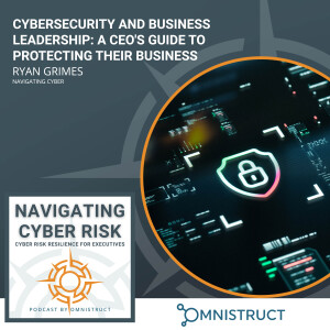Cybersecurity And Business Leadership: A CEO’s Guide To Protecting Their Business With Ryan Grimes