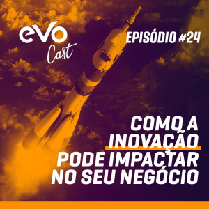 EVOCast #24 - Como a inovação pode impactar o seu negócio | Com Valério Ferreira