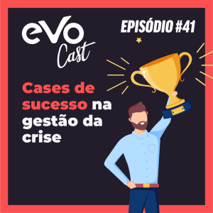 EVOCast 41 |  Cases de sucesso na gestão da crise