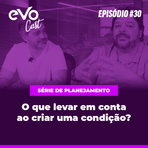 EVOCast #30 | O que levar em conta ao criar uma condição?