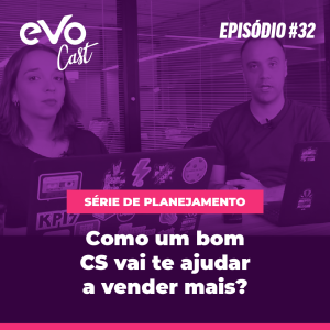 EVOCast #32 | Como um bom CS vai te ajudar a vender mais?