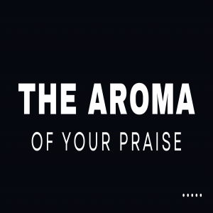 The Aroma of Your Praise - Dwayne Maynard