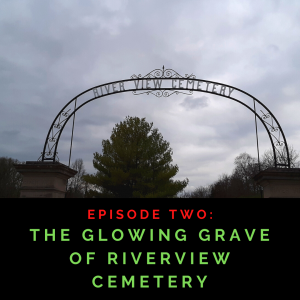 Episode 1:2 The Glowing Grave of Riverview Cemetery