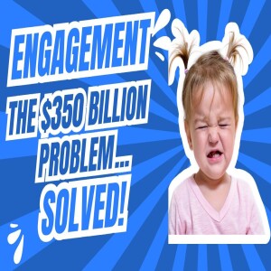 Ep.8 Engagement: The Billion Dollar (and, YOUR) Problem!