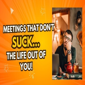 Ep.9 Meetings that DON'T SUCK (the life out of you!)