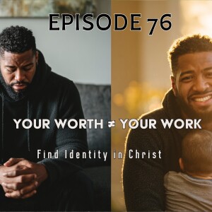 Episode 76 | Self-Worth, Fatherhood & Faith: Finding Your True Value Beyond What You Do