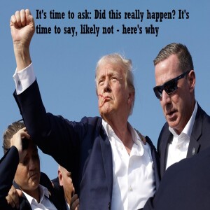 EP 31: It's Time to Call Out This "Assassination" attempt. Too much tells us it never happened. Trump's actions say so