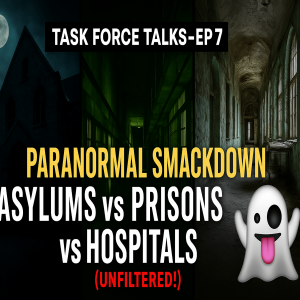 Task Force Talks - Ep 7: Paranormal Smackdown: Asylums vs Prisons vs Hospitals (Unfiltered!)