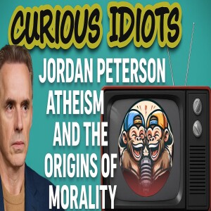 Jordan Peterson, Atheism, and the Origins of Morality | Curious Idiots Debate Deep
