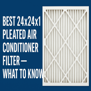 Best 24x24x1 Pleated Air Conditioner Filter – What to Know