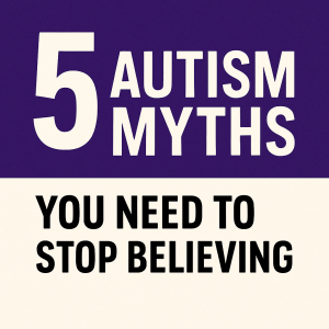 5 Autism Myths You Need to Stop Believing
