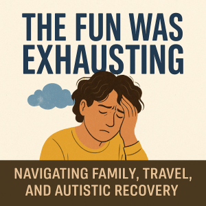 The Fun Was Exhausting: Navigating Family, Travel, and Autistic Recovery