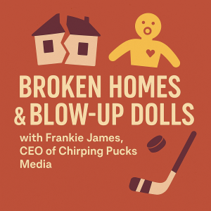 S2 Ep2: Broken Homes & Blow-Up Dolls: with Frankie James, CEO of Chirping Pucks Media