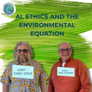 AI, ETHICS AND THE ENVIRONMENTAL EQUATION - With Nigel Gooding & Curly Steve