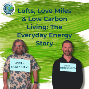Lofts, Love Miles & Low Carbon Living: The Everyday Energy Story - With Stephen Murphy & Curly Steve