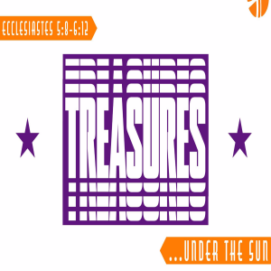 Ecclesiastes 5; TREASURES... under the sun (5;8-6;12)