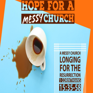 1 Corinthians 15:35-58 | A Messy Church... Longing For The Resurrection
