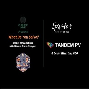 Climate Hive: What Do You Solve? featuring Scott Wharton CEO of Tandem PV