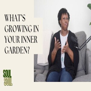 Ep 03: The Inner Garden – What Are You Growing Within?
