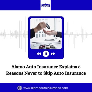 Alamo Auto Insurance Explains 6 Reasons Never to Skip Auto Insurance