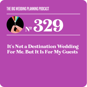 #329 It’s Not a Destination Wedding For Me, But it is For My Guests