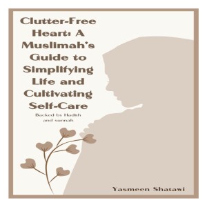 Download Clutter Free Heart : A Muslimah?s guide to simplifying life and cultivating self care. Hadith and Sunnah backed Islamic book to help overcome anxiety. unlimited