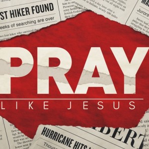 Pray Like Jesus Pt. 2 - Learning to Pray Like Jesus
