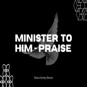 Minister to Him - Praise