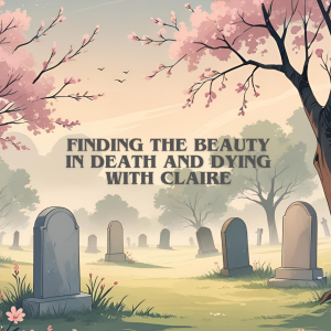 Finding The Beauty In Death And Dying With Claire