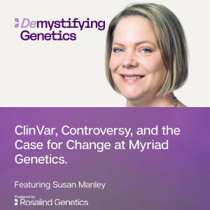 ClinVar, Controversy, and the Case for Change at Myriad Genetics. Demystifying Genetics with Susan Manley