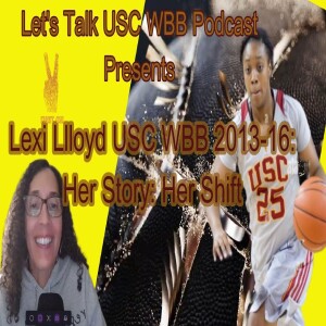 Let’s Talk USC Women’s Basketball Podcast - Lexi LLoyd, USC WBB 2013-2016: Her Story - Her Shift