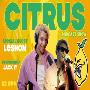 CITRUS Podcast S2 E9 - R&B Singer Leshon talks upcoming movie placements + Performs ’Jack It’ LIVE