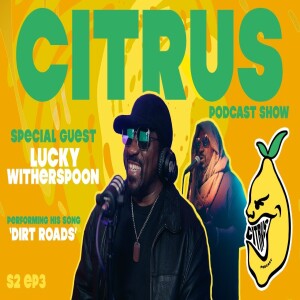 CITRUS Podcast S2 E3 - R&B Singer Lucky Witherspoon talks new music + Performs his song ’Dirt Roads’